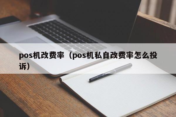 pos机改费率（pos机私自改费率怎么投诉）