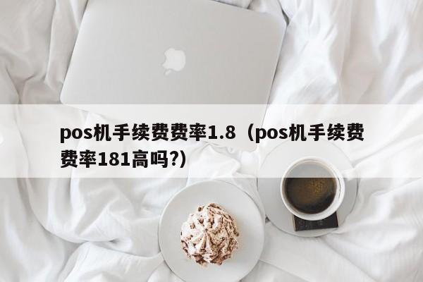 pos机手续费费率1.8（pos机手续费费率181高吗?）