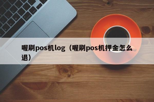 喔刷pos机log（喔刷pos机押金怎么退）