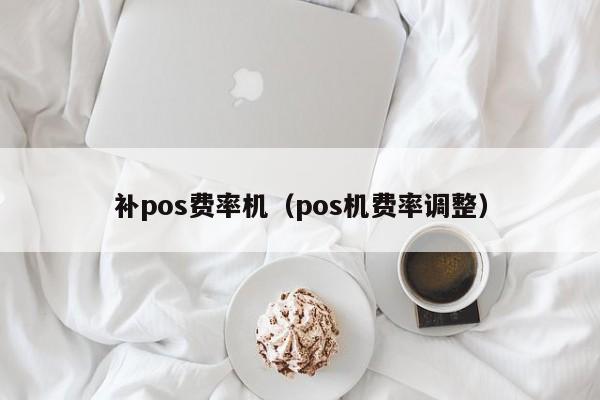 补pos费率机（pos机费率调整）