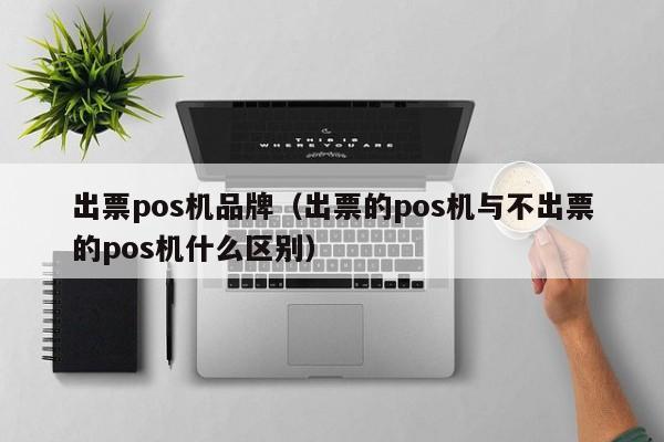 出票pos机品牌（出票的pos机与不出票的pos机什么区别）