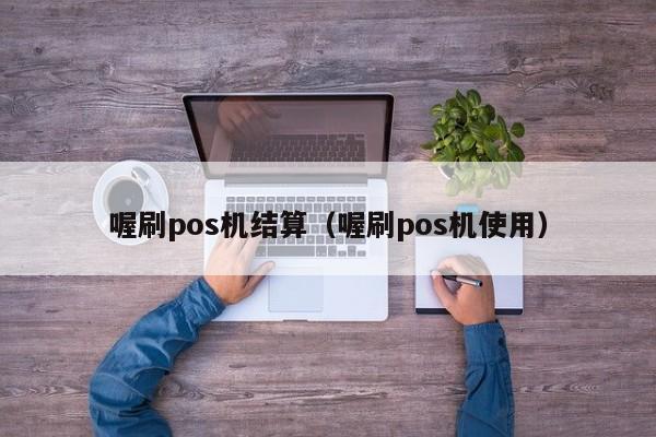 喔刷pos机结算（喔刷pos机使用）