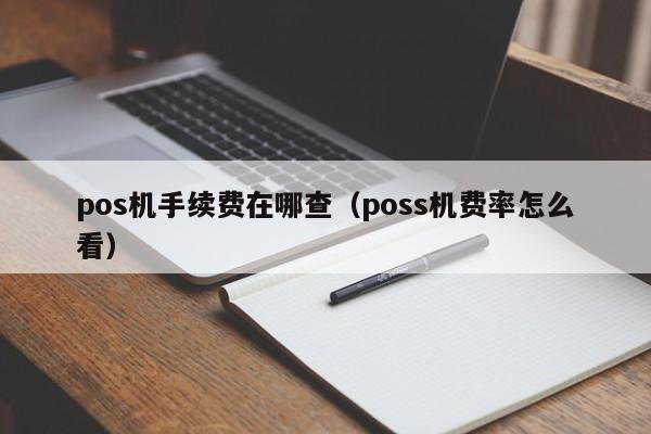 pos机手续费在哪查（poss机费率怎么看）